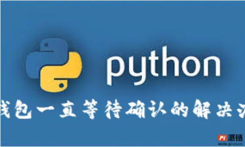 tp钱包一直等待确认的解决办法